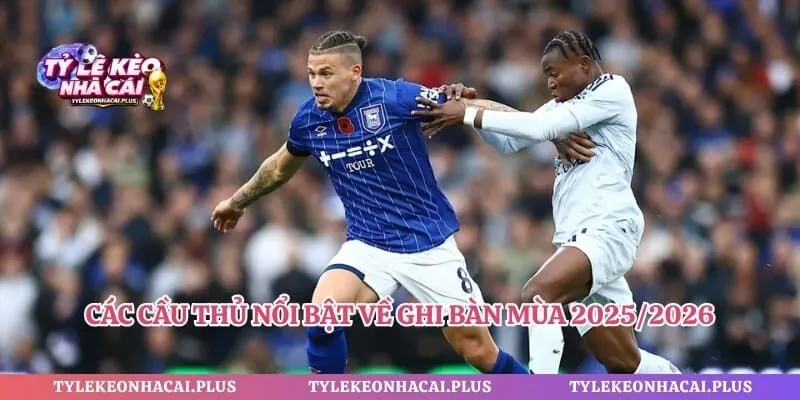 Các cầu thủ nổi bật về ghi bàn mùa 2025/2026