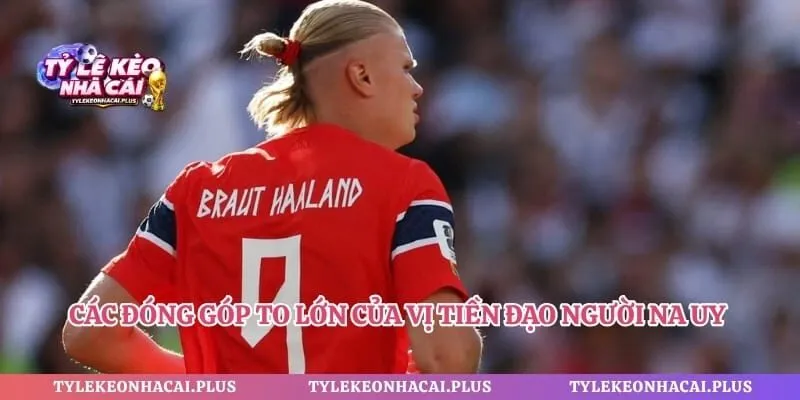 Các đóng góp to lớn của vị tiền đạo người Na Uy trên khán đài