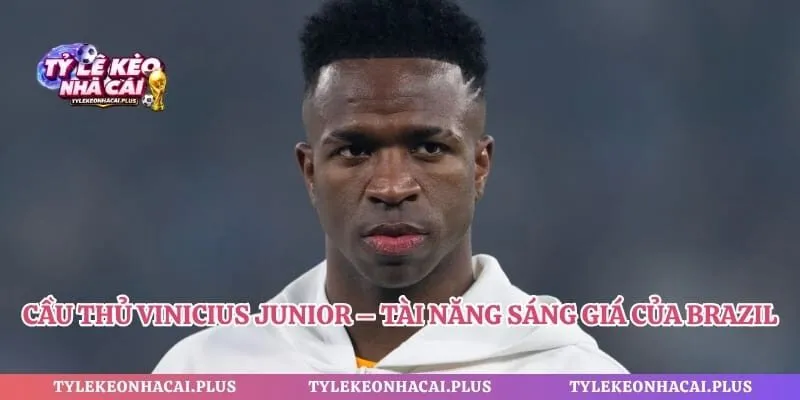Cầu Thủ Vinicius Junior – Tài Năng Sáng Giá Của Brazil 