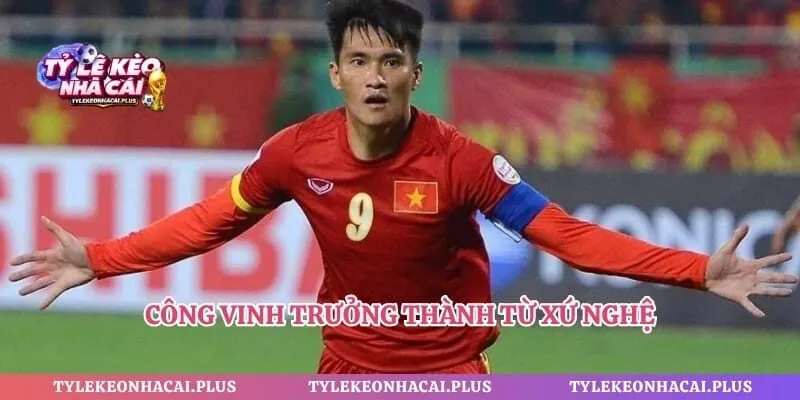 Công Vinh trưởng thành từ xứ Nghệ