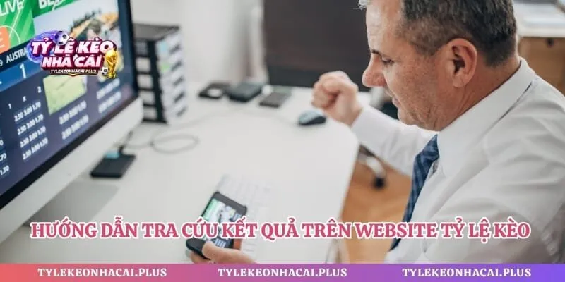 Hướng dẫn tra cứu kết quả trên website tỷ lệ kèo nhà cái