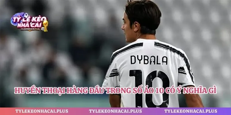 Huyền thoại hàng đầu trong số áo 10 có ý nghĩa gì
