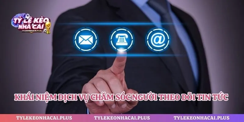 Khái niệm dịch vụ chăm sóc người theo dõi tin tức bóng đá