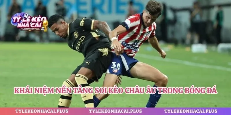 Khái niệm nền tảng soi kèo châu Âu trong bóng đá