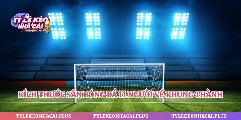 Kích thước sân bóng đá 11 người về khung thành cùng thiết bị đi kèm