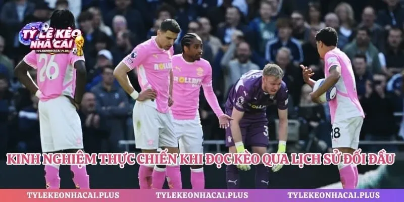 Kinh nghiệm thực chiến khi đọc kèo qua lịch sử đối đầu bóng đá