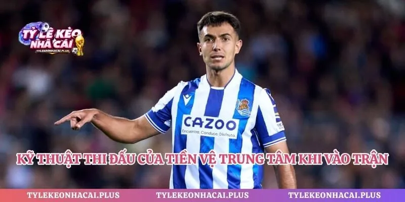 Kỹ thuật thi đấu của tiền vệ trung tâm khi vào trận