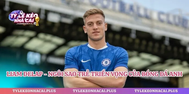 Liam Delap - Ngôi Sao Trẻ Triển Vọng Của Bóng Đá Anh