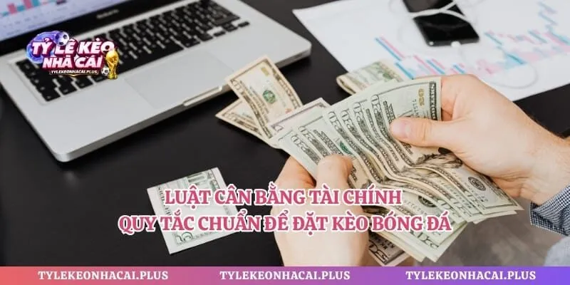 Luật Cân Bằng Tài Chính - Quy Tắc Chuẩn Để Đặt Kèo Bóng Đá