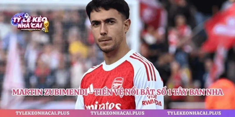 Martin Zubimendi - Tiền Vệ Nổi Bật Số 1 Tây Ban Nha