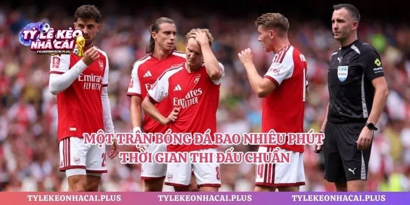 Một Trận Bóng Đá Bao Nhiêu Phút - Thời Gian Thi Đấu Chuẩn 