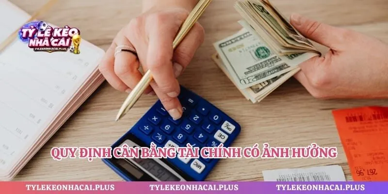 Quy định cân bằng tài chính có ảnh hưởng đến nhiều khía cạnh
