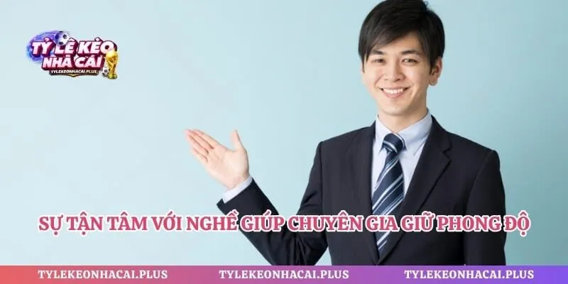 Sự tận tâm với nghề giúp chuyên gia giữ vững được phong độ