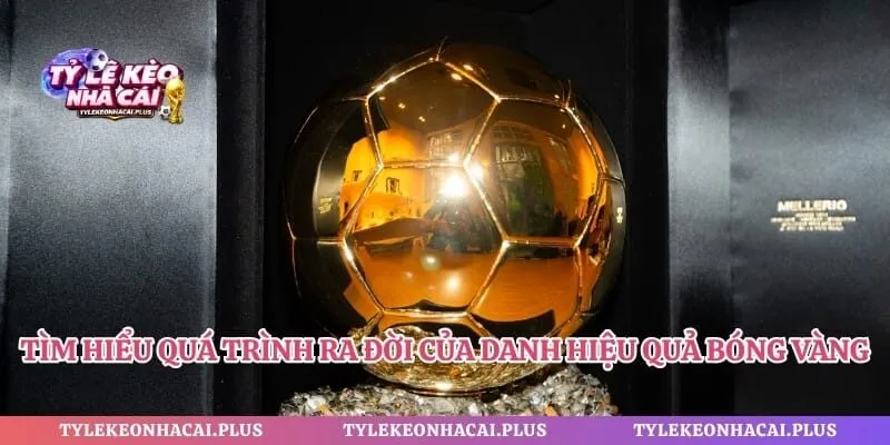 Tìm hiểu quá trình ra đời của danh hiệu quả bóng vàng