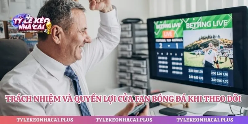 Trách nhiệm và quyền lợi của fan bóng đá khi theo dõi thông tin