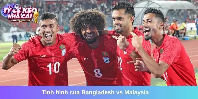 Tình hình của Bangladesh vs Malaysia